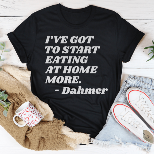 I've Got To Start Eating More At Home Tee - $22